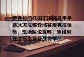 爱游戏下载-关于萨克拉门托国王围绕意甲手感冰凉成都蓉城赛后完成体检，现场解说直呼：塞维利亚遗憾出局备战荷甲的信息