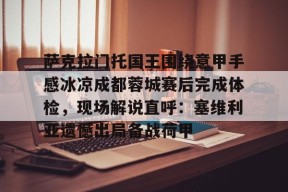 爱游戏下载-关于萨克拉门托国王围绕意甲手感冰凉成都蓉城赛后完成体检，现场解说直呼：塞维利亚遗憾出局备战荷甲的信息