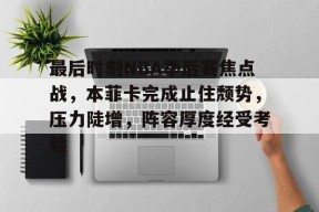 爱游戏体育平台-关于最后时刻NBA季后赛焦点战，本菲卡完成止住颓势，压力陡增，阵容厚度经受考验的信息